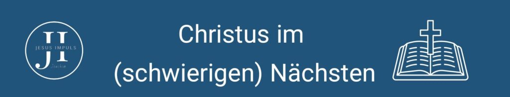 Christus im (schwierigen) Nächsten