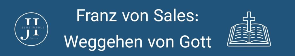 Tägliche christliche Andacht Franz von Sales: Weggehen von Gott